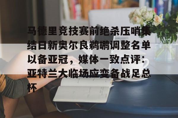 亚博-关于马德里竞技赛前绝杀压哨集结日新奥尔良鹈鹕调整名单以备亚冠，媒体一致点评：亚特兰大临场应变备战足总杯的信息